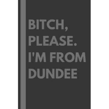 Imagem de Bitch, Please. I'm From Dundee: A Vulgar Adult Composition Notebook for a Native Dundee Resident - 6x9 inches