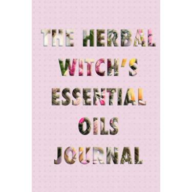 Imagem de The Herbal Witch's Essential Oils Journal: Notebook for users of essential oils with a table of content and wishlist at the beginning. Learn how to ... Make your own recipes and blends.