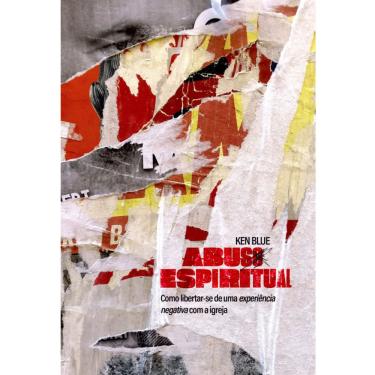 Imagem de Livro Abuso Espiritual Como Libertar-Se De Uma Experiencia Negativa Na Igreja Ken Blue Abu Editora