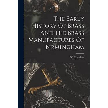 Imagem de The Early History Of Brass And The Brass Manufactures Of Birmingham