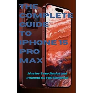 Imagem de The Complete Guide to iPhone 15 Pro Max: Master Your Device and Unleash Its Full Potential (English Edition)