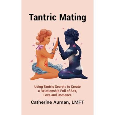 Imagem de Tantric Mating: Using Tantric Secrets to Create a Relationship Full of Sex, Love and Romance