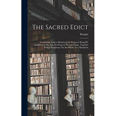Imagem de The Sacred Edict: Containing Sixteen Maxims of the Emperor Kang-Hi, Amplified by His Son, the Emperor Yoong-Ching: Together With a Paraphrase On the Whole, by a Mandarin