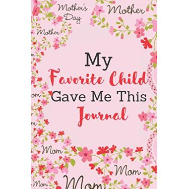 Imagem de My Favorite Child Gave Me This Journal: Pretty Mothers Day Journal Lined Notebook Present Surprise Or Gift For Amazing And Fun Moms Grandma Grandparents And Parents