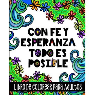 Imagem de Con Fe y Esperanza Todo es Posible, Libro de Colorear para Adultos: Inspirador cuaderno para colorear diseños relajantes, frases motivacionales y afirmaciones positivas en español