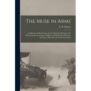 Imagem de The Muse in Arms; a Collection of War Poems, for the Most Part Written in the Field of Action, by Seamen, Soldiers, and Flying Men Who Are Serving, or Have Served, in the Great War;