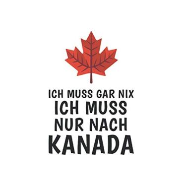 Imagem de Kanada Notizbuch: Ich Muss Gar Nichts - Ich Muss Nur Nach Kanada Reise / 6x9 Zoll / 120 karierte Seiten