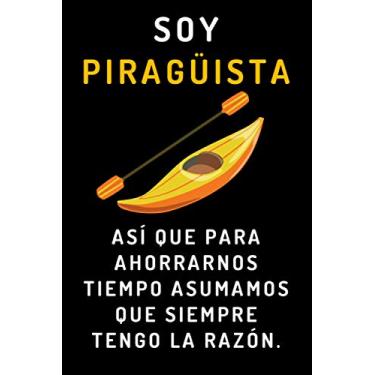 Imagem de Soy Piragüista Así Que Para Ahorrarnos Tiempo Asumamos Que Siempre Tengo La Razón: Cuaderno De Anotaciones Ideal Para Piragüistas - 120 Páginas