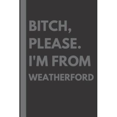 Imagem de Bitch, Please. I'm From Weatherford: A Vulgar Adult Composition Notebook for a Native Weatherford Resident - 6x9 inches