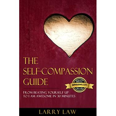Imagem de The Self-Compassion Guide： From Beating Yourself Up To I Am Awesome In 30 Minutes (Tony Robbins, Anthony Robbins, Brian Tracy, Jim Rohn, Jack Canfield, ... Stephen Covey Book 5) (English Edition)