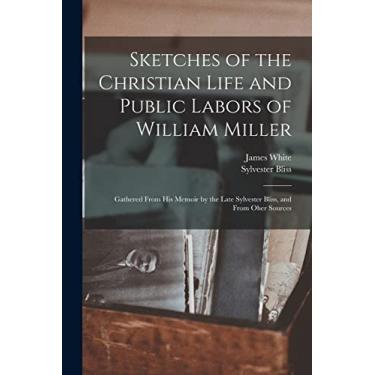 Imagem de Sketches of the Christian Life and Public Labors of William Miller: Gathered From His Memoir by the Late Sylvester Bliss, and From Oher Sources