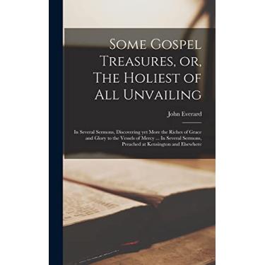 Imagem de Some Gospel Treasures, or, The Holiest of all Unvailing: In Several Sermons, Discovering yet More the Riches of Grace and Glory to the Vessels of ... Sermons, Preached at Kensington and Elsewhere
