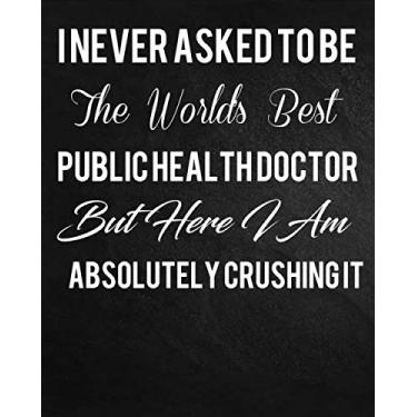 Imagem de I Never Asked To Be The World's Best Public Health Doctor But Here I Am Absolutely Crushing It. Being Glamorous Is Not A Crime: Coworker Notebook Cute ... notebook 8” x 10”, 110 Pages.: I Never Aske