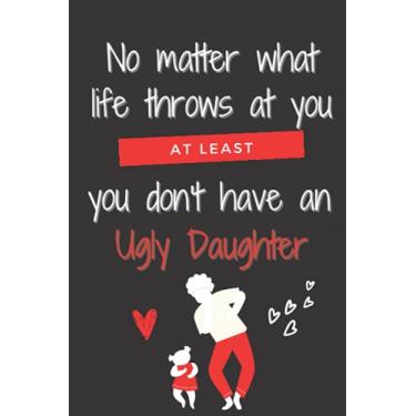 Imagem de Fathers Day Gift: Funny Personalized Notebook for Dads " No matter what life throws at you, at least you don't have an Ugly Daughter": father’s day ... to write in thoughts ,120 page Size 6*9