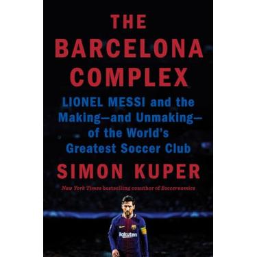 Imagem de The Barcelona Complex: Lionel Messi and the Making--and Unmaking--of the World's Greatest Soccer Club