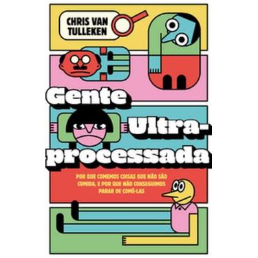 Imagem de Gente ultraprocessada: Por que comemos coisas que não são comida, e po