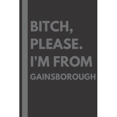 Imagem de Bitch, Please. I'm From Gainsborough: A Vulgar Adult Composition Notebook for a Native Gainsborough Resident - 6x9 inches
