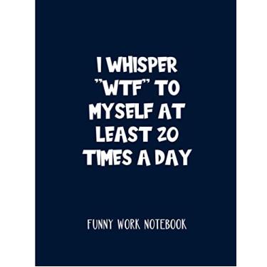 Imagem de I Whisper "WTF" To Myself At Least 20 Times A Day: Funny Work Notebook And Gag Gift For Co-Workers