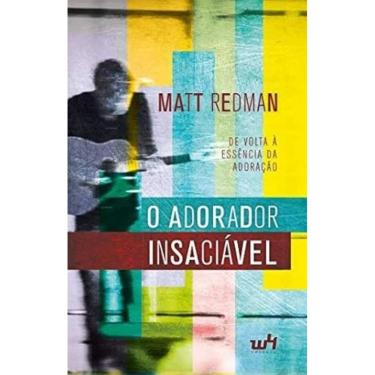 Imagem de Livro O Adorador Insaciavel De Volta À Essencia Da Adoração, Matt Redman