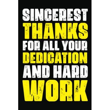 Imagem de Sincerest Thanks For All Your Dedication And Hard Work: Notebook For Office Men and Women, Coworkers | Funny Gag Gifts for bosses, friends and family ... Journal Lined with 120 Pages, 6” x 9” inch.