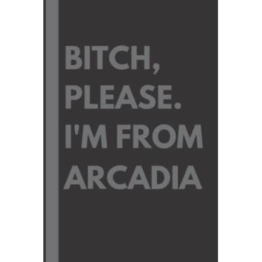 Imagem de Bitch, Please. I'm From Arcadia: A Vulgar Adult Composition Notebook for a Native Arcadia Resident - 6x9 inches