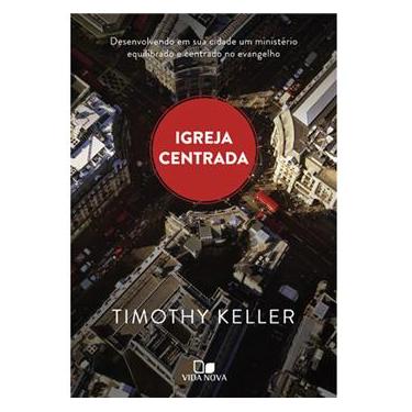 Imagem de Livro - Igreja Centrada - Desenvolvendo em Sua Cidade um Ministério Equilibrado e Centrado no Evangelho - Timothy Keller