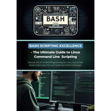 Imagem de Bash Scripting Excellence - The Ultimate Guide to Linux Command Line Scripting: Discover the Art of Bash Programming for Linux, Unix, & Mac - Write Scripts Like a Pro and Tackle Real-World Challenges