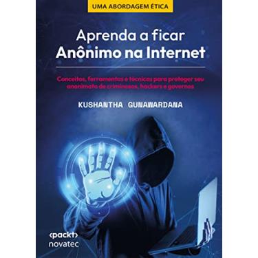 Imagem de Aprenda a Ficar Anônimo na Internet: Conceitos, Ferramentas e Técnicas Para Proteger seu Anonimato de Criminosos, Hackers e Governos