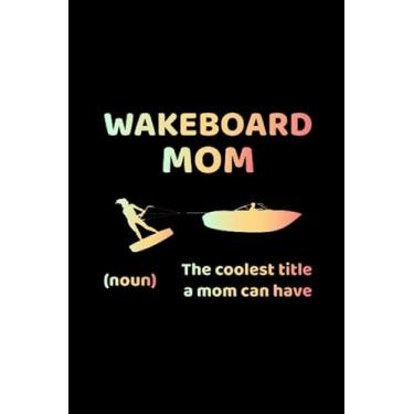 Imagem de Wakeboard Mom (Noun) The Coolest Title a Mom Can Have: Wakesurfing Wakesurf Wakesurfer Gift Blank Lined Journal Notebook Diary