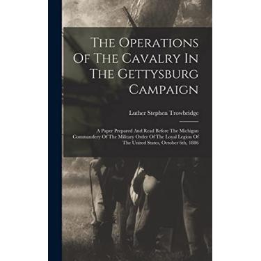 Imagem de The Operations Of The Cavalry In The Gettysburg Campaign: A Paper Prepared And Read Before The Michigan Commandery Of The Military Order Of The Loyal Legion Of The United States, October 6th, 1886