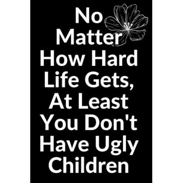 Imagem de No Matter How Hard Life Gets, At Least You Don't Have Ugly Children: 6x9" Blank Lined Notebook/Journal. Funny Gag Mother's Day Gift From Daughter. ... Day, Christmas, Birthday or Valentine.