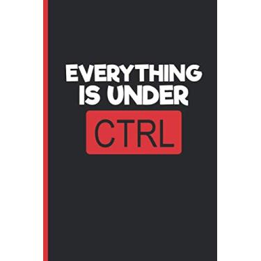 Imagem de EVERYTHING IS UNDER CTRL: BLANK LINED NOTEBOOK | Notepad, Journal, Personal Diary | GIFTS FOR COMPUTER PROGRAMMING LOVERS.