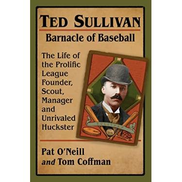 Imagem de Ted Sullivan, Barnacle of Baseball: The Life of the Prolific League Founder, Scout, Manager and Unrivaled Huckster