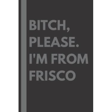 Imagem de Bitch, Please. I'm From Frisco: A Vulgar Adult Composition Notebook for a Native Frisco Resident - 6x9 inches