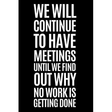 Imagem de We Will Continue To Have Meetings Until We Find Out Why No Work Is Getting Done: Funny Office Work Notebook, Appreciation Gag Gift For Coworker, ... Joke Journals, Funny Saying On Cover