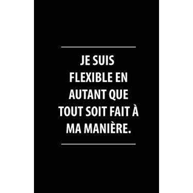 Imagem de Je Suis Flexible En Autant Que Tout Soit Fait À Ma Manière.: Carnet De Notes -108 Pages Avec Papier Ligné Petit Format A5 -Couverture Souple - Blanc Sur Noir