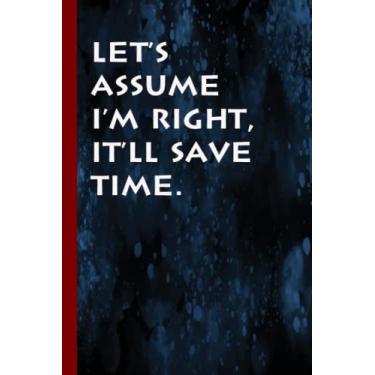 Imagem de Let's assume I'm Right, It'll Save Time.: Funny Office Notebook Journal, ( just 100 Pages). Coworker Gag Gift Funny Office Notebook Journal size 6x9 Inches.