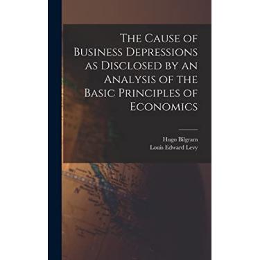 Imagem de The Cause of Business Depressions as Disclosed by an Analysis of the Basic Principles of Economics