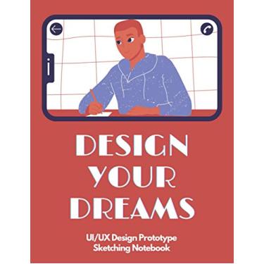 Imagem de Design your dreams: UX Design Sketch Notebook | Prototype | UI Design | Mockup Templates | 200 Pages | Mobile | Web | Tablet | For Web, App, UI, UX Designers