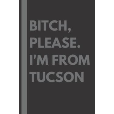Imagem de Bitch, Please. I'm From Tucson: A Vulgar Adult Composition Notebook for a Native Tucson Resident - 6x9 inches