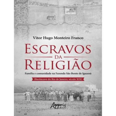 Imagem de Escravos Da Religiao - Familia E Comunidade Na Fazenda Sao Bento De Iguassu (Reconcavo Do Rio De Janeiro, Seculo Xix)