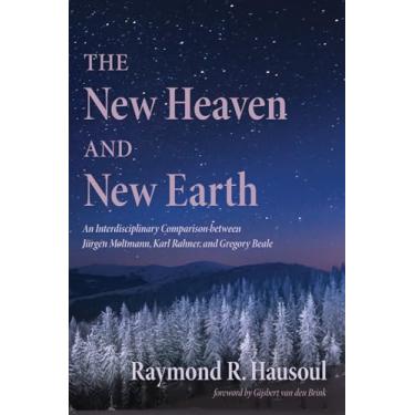 Imagem de The New Heaven and New Earth: An Interdisciplinary Comparison Between Jürgen Moltmann, Karl Rahner, and Gregory Beale