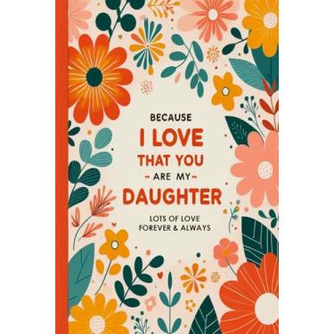 Imagem de I Love That You Are My Daughter BECAUSE: Ideal Notebook Gift for Loved Daughters/Orange Flower Pattern Covered Lined Paperback Journal perfect for ... Notes about Best Memories (6x9-120 Pages)