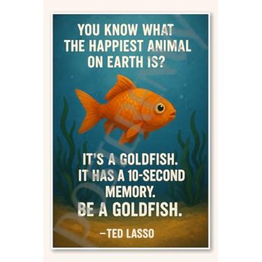 Imagem de You know what the happiest animal on Earth is a goldfish It has a 10-second memory Be goldfish - Pôster Ted Lasso - 45,7 cm x 30,5 cm