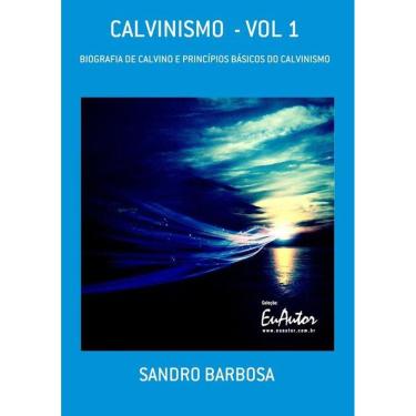 Imagem de Calvinismo - Vol 1: Biografia De Calvino E Principios Basicos Do Calvinismo