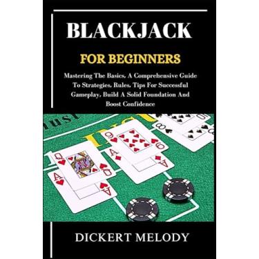 Imagem de Blackjack for Beginners: Mastering The Basics, A Comprehensive Guide To Strategies, Rules, Tips For Successful Gameplay, Build A Solid Foundation And Boost Confidence