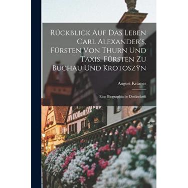 Imagem de Rückblick auf das Leben Carl Alexander's, Fürsten von Thurn und Taxis, Fürsten zu Buchau und Krotoszÿn: Eine biographische Denkschrift