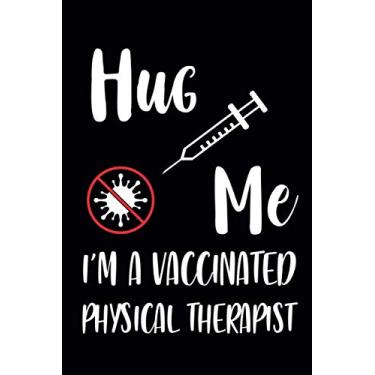 Imagem de Hug Me I'm a Vaccinated Physical Therapist: Funny Notebook Journal For Physical Therapist|Quarantine Social Distancing 2021|Ideal and Unique Gift for Coworkers|110 Pages 6x9 Inches