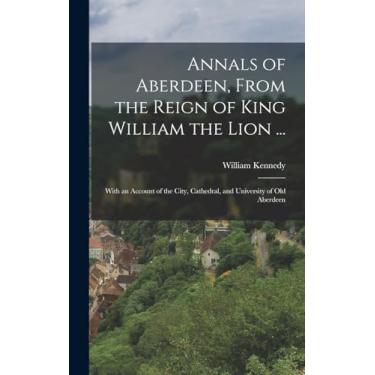 Imagem de Annals of Aberdeen, From the Reign of King William the Lion ...: With an Account of the City, Cathedral, and University of Old Aberdeen