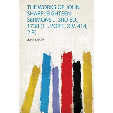 Imagem de The Works of John Sharp: Eighteen Sermons ... 3Rd Ed., 1738 (1 ., Port., Xiv, 414, 2 P.)